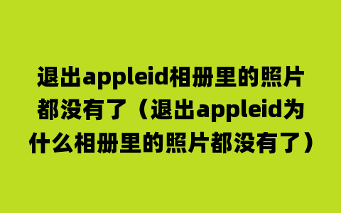 退出appleid相册里的照片都没有了（退出appleid为什么相册里的照片都没有了）