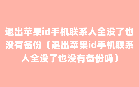 退出苹果id手机联系人全没了也没有备份（退出苹果id手机联系人全没了也没有备份吗）