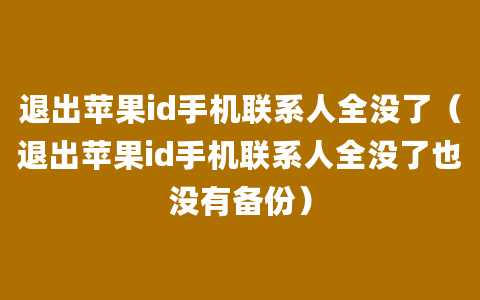 退出苹果id手机联系人全没了（退出苹果id手机联系人全没了也没有备份）