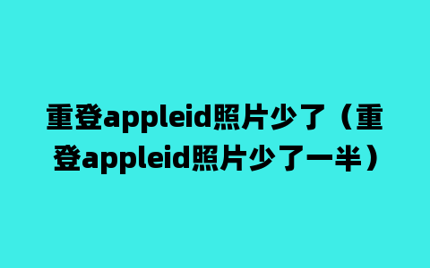 重登appleid照片少了（重登appleid照片少了一半）