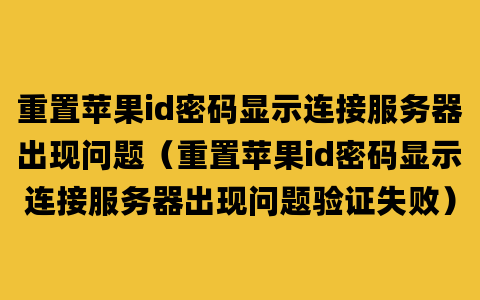 重置苹果id密码显示连接服务器出现问题（重置苹果id密码显示连接服务器出现问题验证失败）