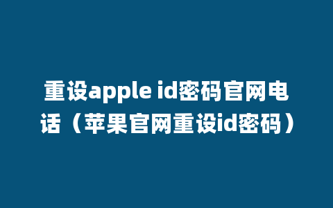 重设apple id密码官网电话（苹果官网重设id密码）