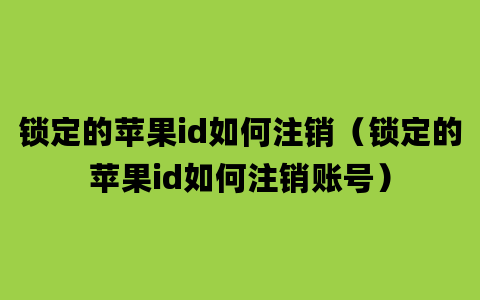 锁定的苹果id如何注销（锁定的苹果id如何注销账号）