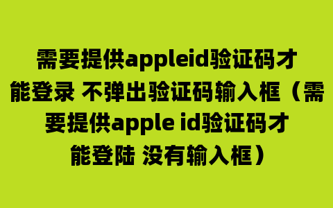 需要提供appleid验证码才能登录 不弹出验证码输入框（需要提供apple id验证码才能登陆 没有输入框）