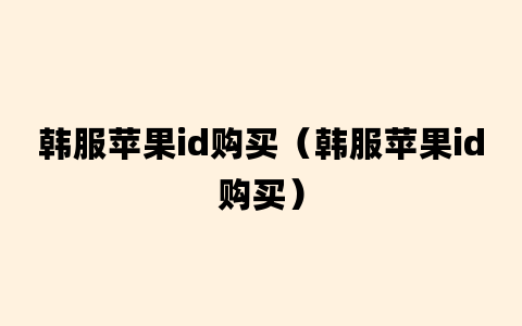 韩服苹果id购买（韩服苹果id购买）