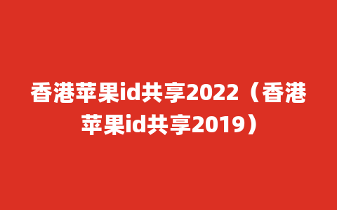 香港苹果id共享2022（香港苹果id共享2019）