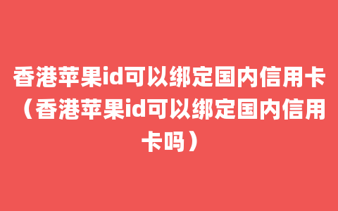 香港苹果id可以绑定国内信用卡（香港苹果id可以绑定国内信用卡吗）