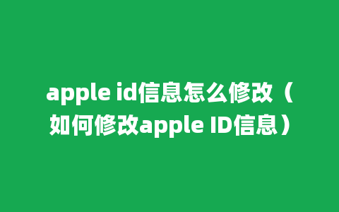 apple id信息怎么修改（如何修改apple ID信息）