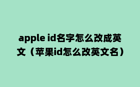 apple id名字怎么改成英文（苹果id怎么改英文名）