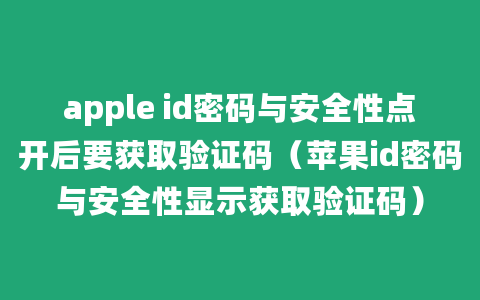 apple id密码与安全性点开后要获取验证码（苹果id密码与安全性显示获取验证码）