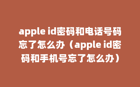 apple id密码和电话号码忘了怎么办（apple id密码和手机号忘了怎么办）