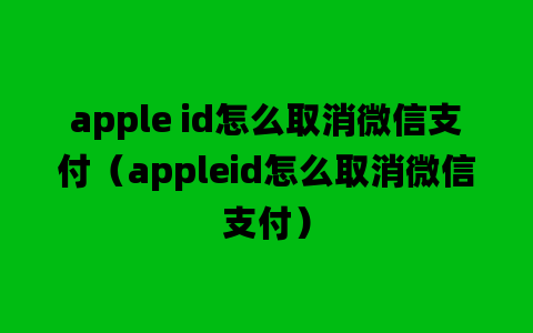 apple id怎么取消微信支付（appleid怎么取消微信支付）