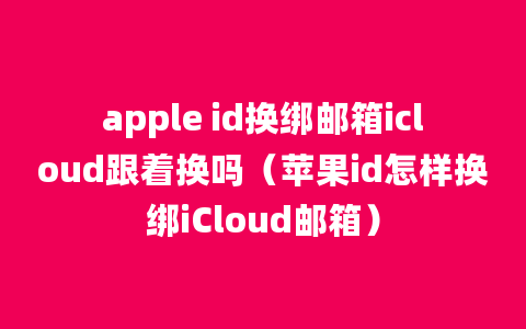 apple id换绑邮箱icloud跟着换吗（苹果id怎样换绑iCloud邮箱）