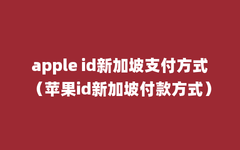 apple id新加坡支付方式（苹果id新加坡付款方式）