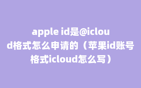 apple id是@icloud格式怎么申请的（苹果id账号格式icloud怎么写）