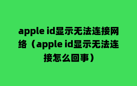 apple id显示无法连接网络（apple id显示无法连接怎么回事）