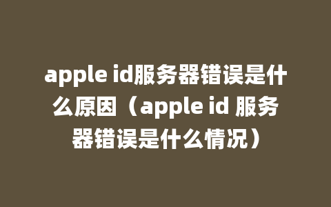 apple id服务器错误是什么原因（apple id 服务器错误是什么情况）