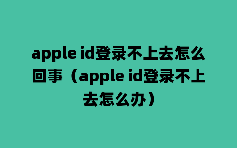 apple id登录不上去怎么回事（apple id登录不上去怎么办）