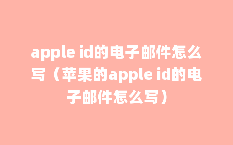 apple id的电子邮件怎么写（苹果的apple id的电子邮件怎么写）