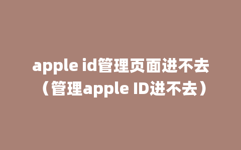 apple id管理页面进不去（管理apple ID进不去）