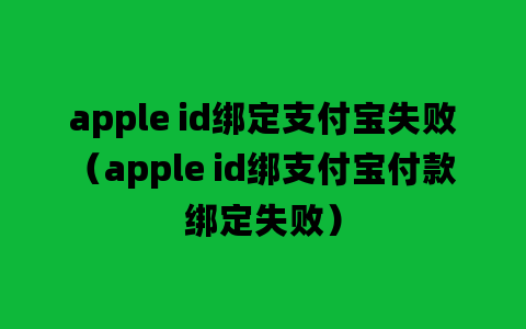 apple id绑定支付宝失败（apple id绑支付宝付款绑定失败）