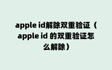 apple id解除双重验证（apple id 的双重验证怎么解除）