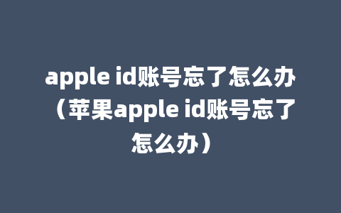 apple id账号忘了怎么办（苹果apple id账号忘了怎么办）