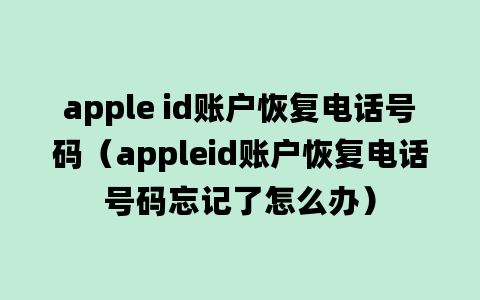 apple id账户恢复电话号码（appleid账户恢复电话号码忘记了怎么办）