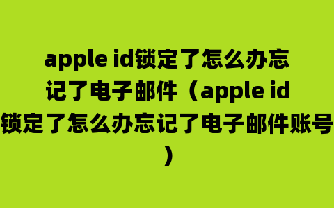 apple id锁定了怎么办忘记了电子邮件（apple id锁定了怎么办忘记了电子邮件账号）