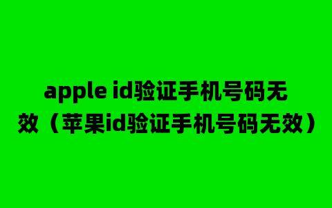 apple id验证手机号码无效（苹果id验证手机号码无效）