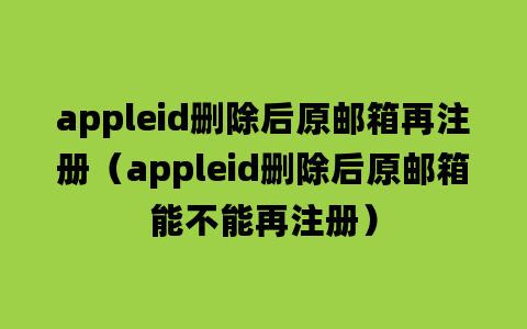 appleid删除后原邮箱再注册（appleid删除后原邮箱能不能再注册）