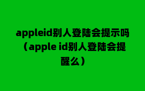 appleid别人登陆会提示吗（apple id别人登陆会提醒么）