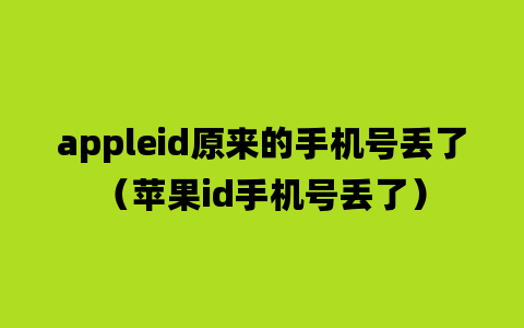 appleid原来的手机号丢了（苹果id手机号丢了）