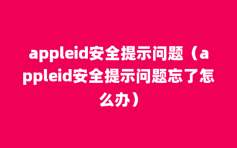 appleid安全提示问题（appleid安全提示问题忘了怎么办）