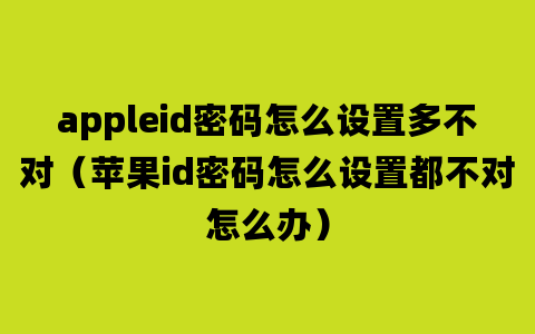 appleid密码怎么设置多不对（苹果id密码怎么设置都不对怎么办）