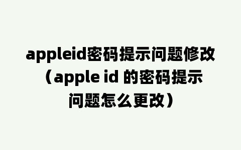 appleid密码提示问题修改（apple id 的密码提示问题怎么更改）