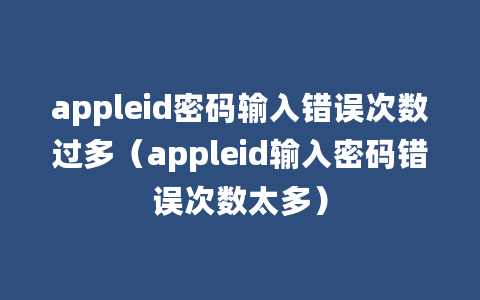 appleid密码输入错误次数过多（appleid输入密码错误次数太多）