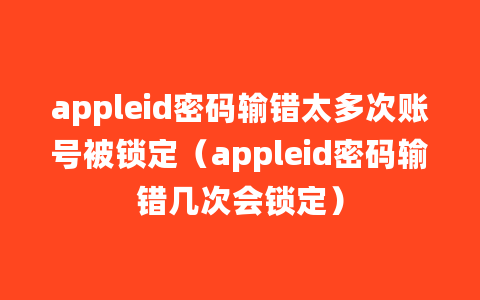 appleid密码输错太多次账号被锁定（appleid密码输错几次会锁定）