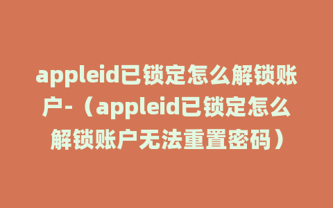 appleid已锁定怎么解锁账户-（appleid已锁定怎么解锁账户无法重置密码）