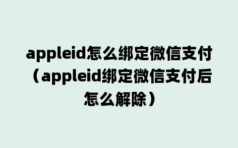 appleid怎么绑定微信支付（appleid绑定微信支付后怎么解除）