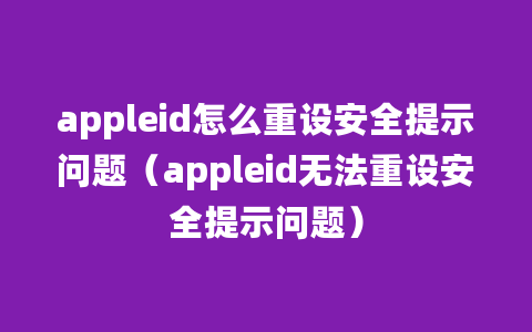 appleid怎么重设安全提示问题（appleid无法重设安全提示问题）