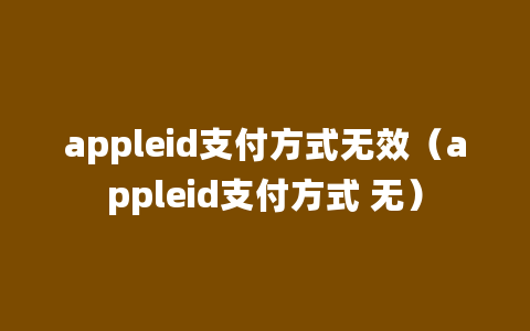 appleid支付方式无效（appleid支付方式 无）