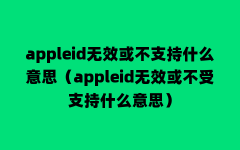 appleid无效或不支持什么意思（appleid无效或不受支持什么意思）