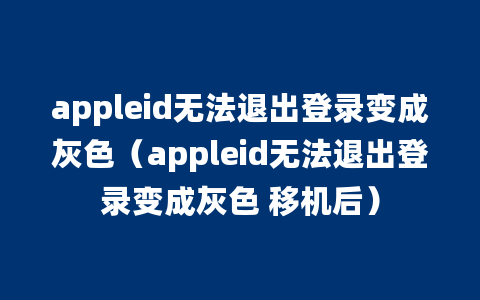 appleid无法退出登录变成灰色（appleid无法退出登录变成灰色 移机后）