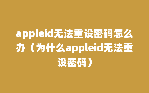 appleid无法重设密码怎么办（为什么appleid无法重设密码）