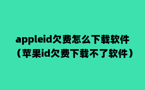 appleid欠费怎么下载软件（苹果id欠费下载不了软件）