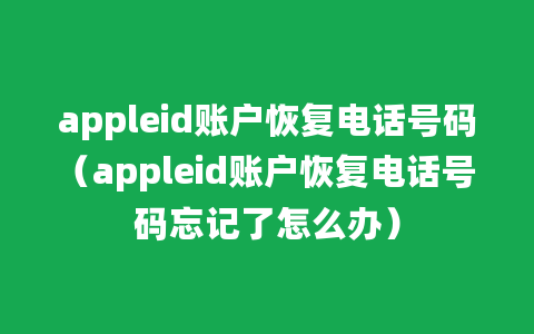 appleid账户恢复电话号码（appleid账户恢复电话号码忘记了怎么办）