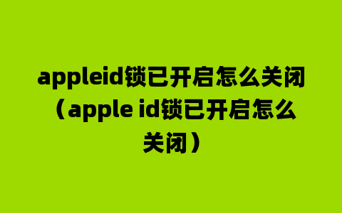 appleid锁已开启怎么关闭（apple id锁已开启怎么关闭）