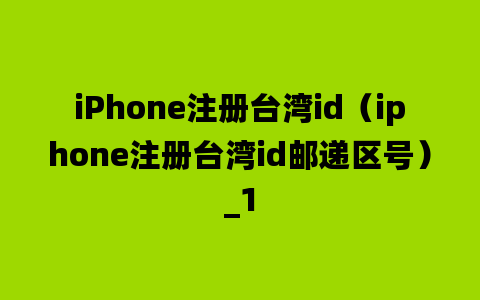 iPhone注册台湾id（iphone注册台湾id邮递区号）_1