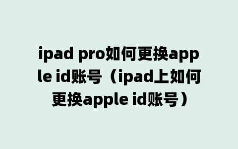 ipad pro如何更换apple id账号（ipad上如何更换apple id账号）